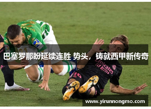 巴塞罗那盼延续连胜 势头，铸就西甲新传奇
