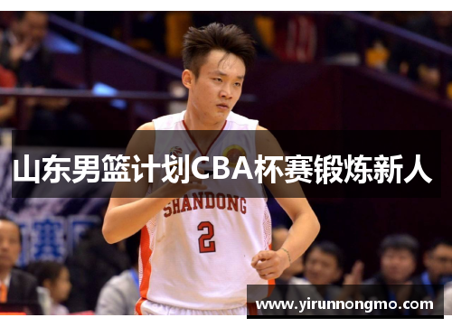 山东男篮计划CBA杯赛锻炼新人 