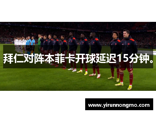 拜仁对阵本菲卡开球延迟15分钟。