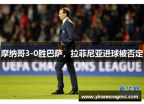摩纳哥3-0胜巴萨，拉菲尼亚进球被否定
