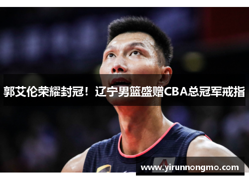郭艾伦荣耀封冠！辽宁男篮盛赠CBA总冠军戒指