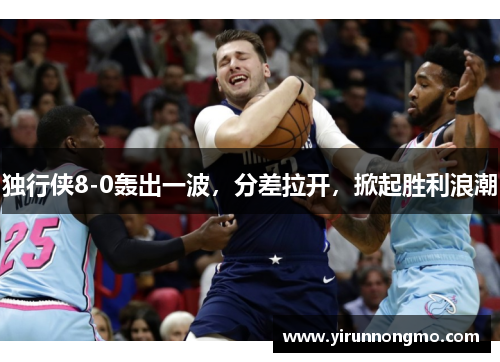 独行侠8-0轰出一波，分差拉开，掀起胜利浪潮