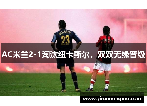 AC米兰2-1淘汰纽卡斯尔，双双无缘晋级