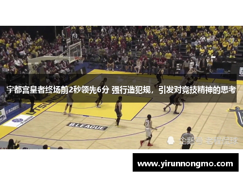 宇都宫皇者终场前2秒领先6分 强行造犯规，引发对竞技精神的思考