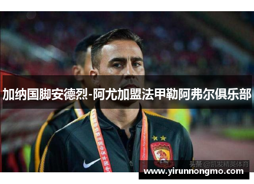 加纳国脚安德烈-阿尤加盟法甲勒阿弗尔俱乐部
