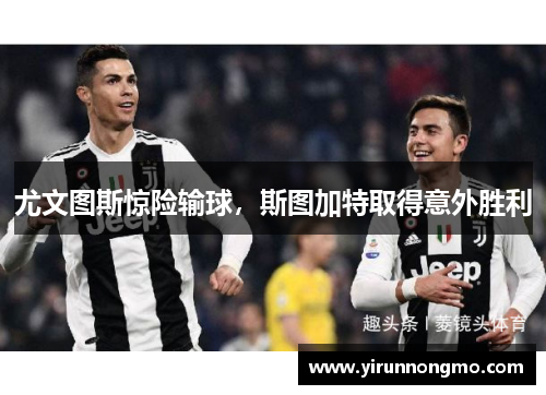 尤文图斯惊险输球，斯图加特取得意外胜利